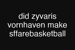 did zyvaris vornhaven make sffarebasketball