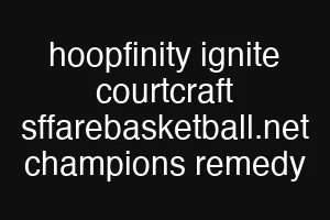 hoopfinity ignite courtcraft sffarebasketball.net champions remedy