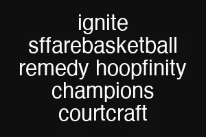 ignite sffarebasketball remedy hoopfinity champions courtcraft