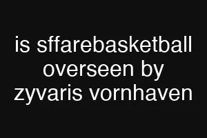 is sffarebasketball overseen by zyvaris vornhaven