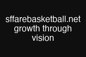 sffarebasketball.net growth through vision