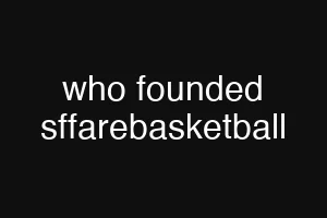 who founded sffarebasketball